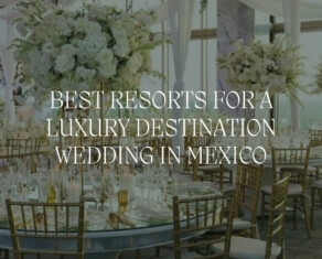 Best Resorts for a Luxury Destination Wedding In Mexico