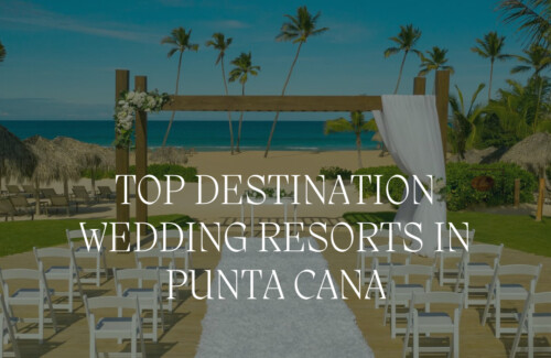 best resorts in punta cana dominican republic to host a destination wedding